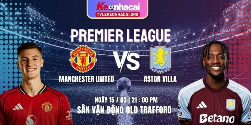 Soi Kèo Manchester United Vs Aston Villa 21h00 15/03 Vòng 30 Premier League