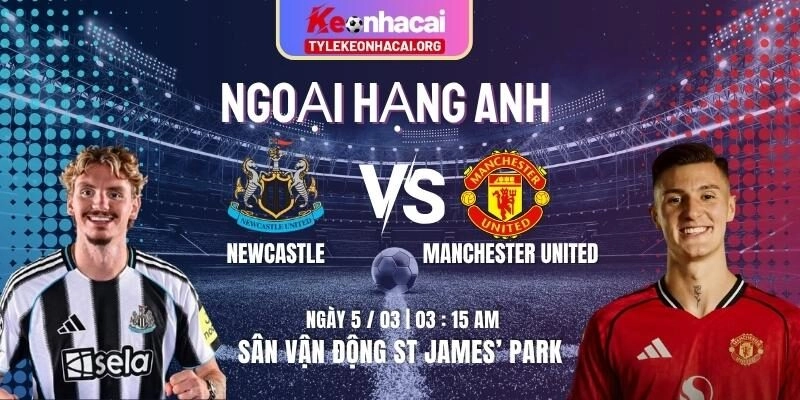 Soi Kèo Newcastle Vs Manchester United 03h15 Ngày 05/03 Tại St James’ Park